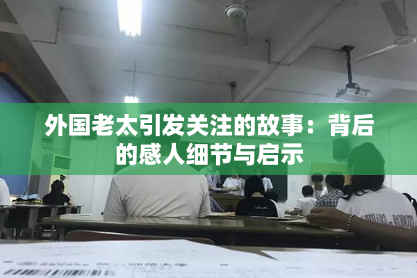 外国老太引发关注的故事：背后的感人细节与启示