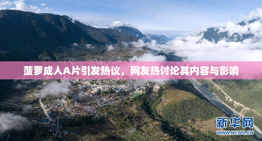 菠萝成人A片引发热议，网友热讨论其内容与影响