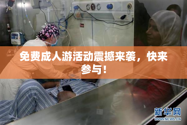 免费成人游活动震撼来袭，快来参与！