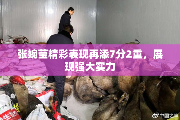 张婉莹精彩表现再添7分2重，展现强大实力