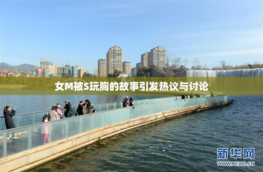 女M被S玩胸的故事引发热议与讨论