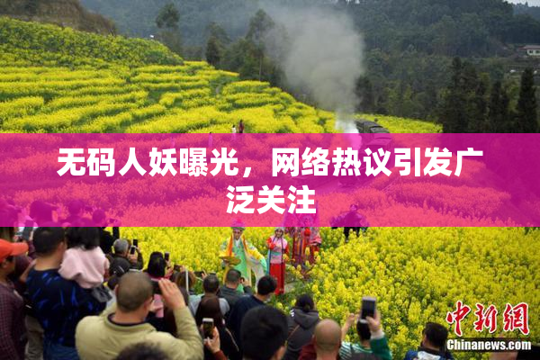 无码人妖曝光，网络热议引发广泛关注