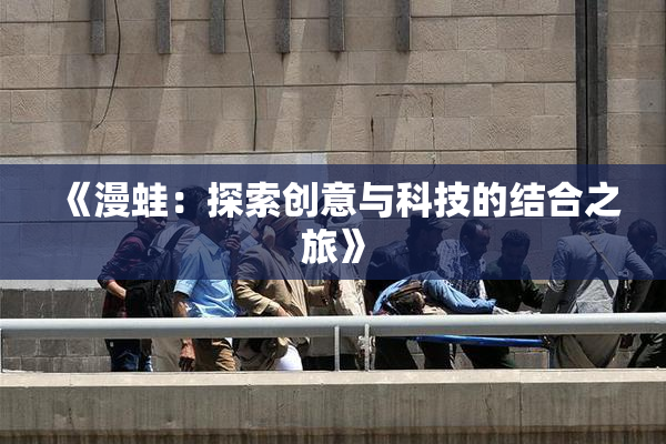 《漫蛙：探索创意与科技的结合之旅》