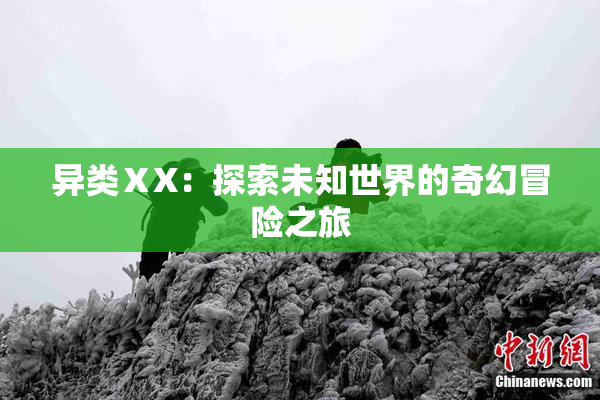 异类ⅩX：探索未知世界的奇幻冒险之旅