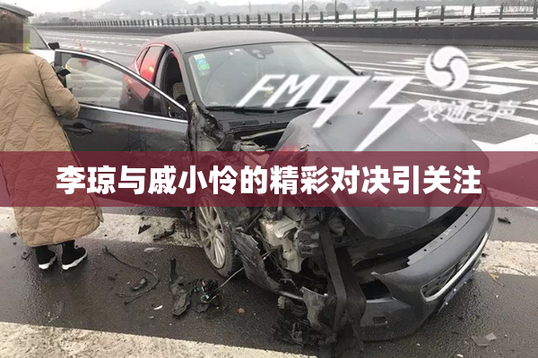 李琼与戚小怜的精彩对决引关注