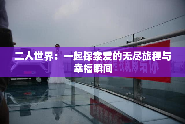 二人世界：一起探索爱的无尽旅程与幸福瞬间