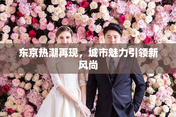 东京热潮再现，城市魅力引领新风尚