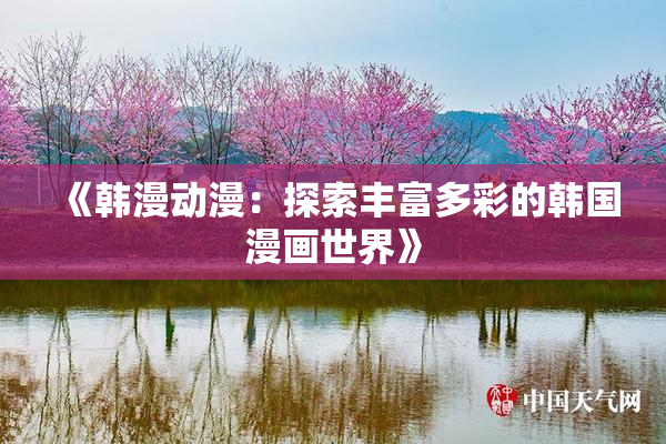 《韩漫动漫：探索丰富多彩的韩国漫画世界》