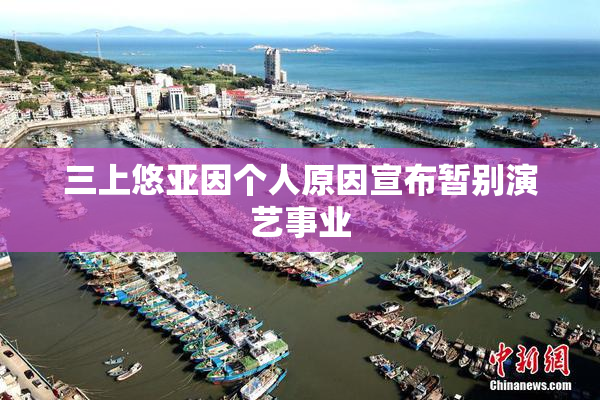 三上悠亚因个人原因宣布暂别演艺事业