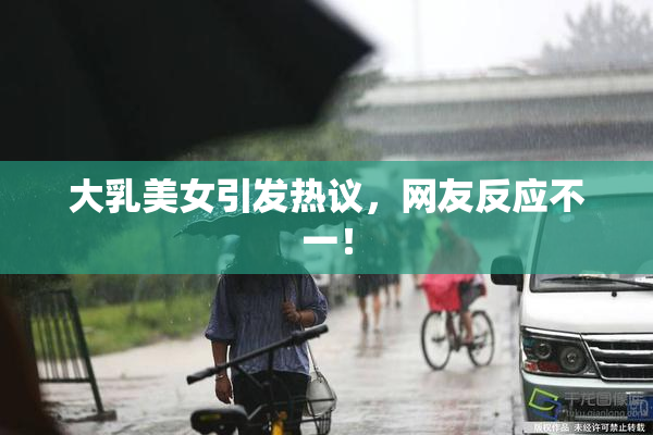 大乳美女引发热议，网友反应不一！