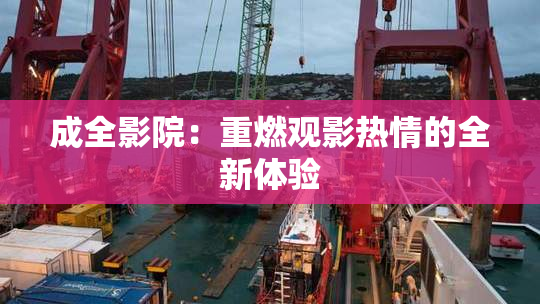 成全影院：重燃观影热情的全新体验