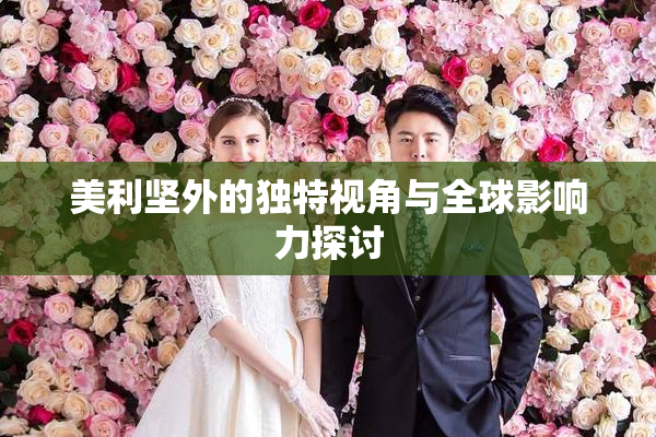 美利坚外的独特视角与全球影响力探讨