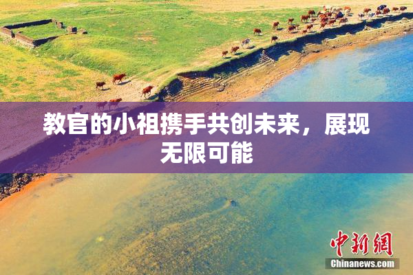 教官的小祖携手共创未来，展现无限可能