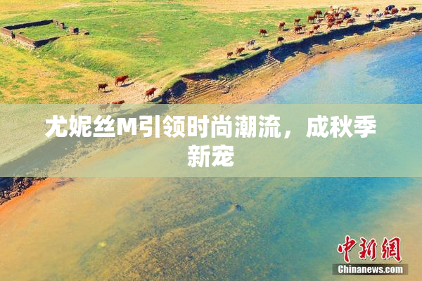 尤妮丝M引领时尚潮流，成秋季新宠