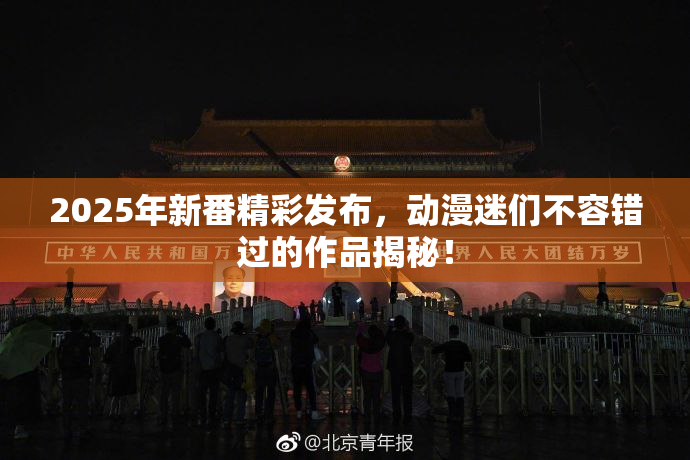 2025年新番精彩发布，动漫迷们不容错过的作品揭秘！