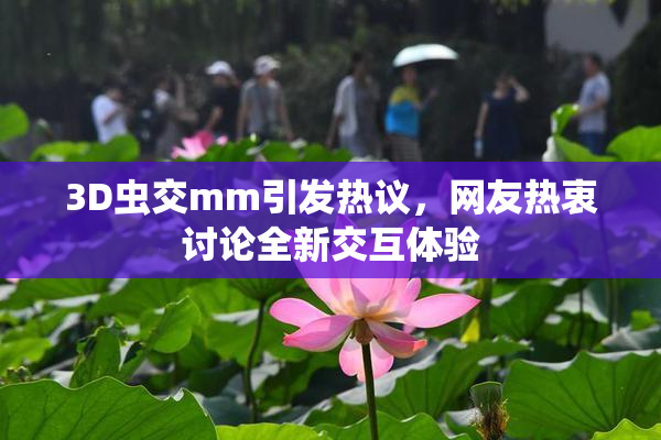 3D虫交mm引发热议，网友热衷讨论全新交互体验