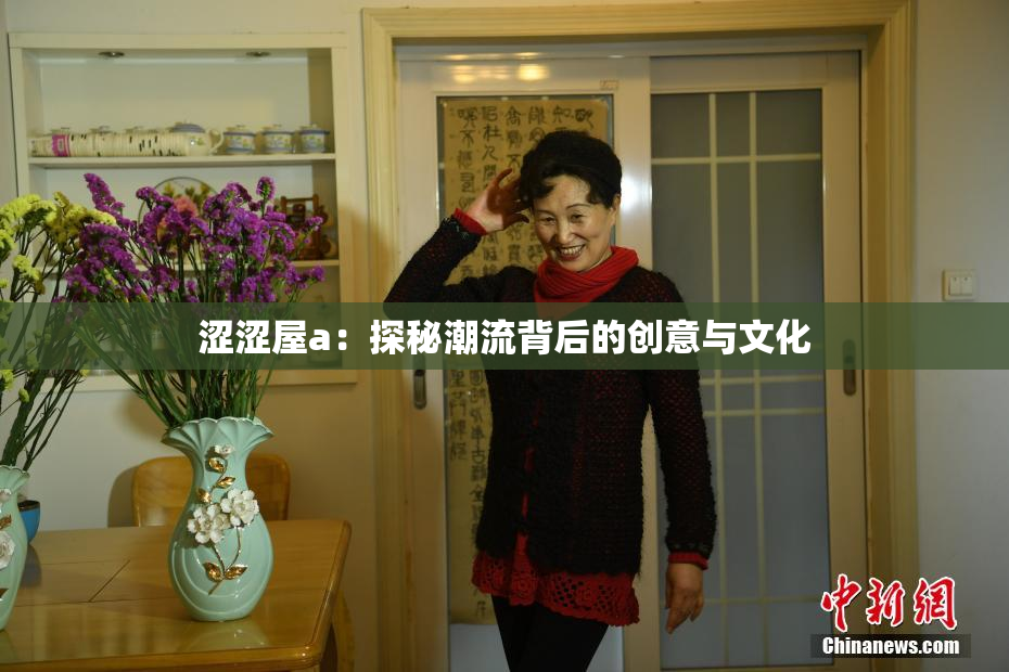 涩涩屋a：探秘潮流背后的创意与文化