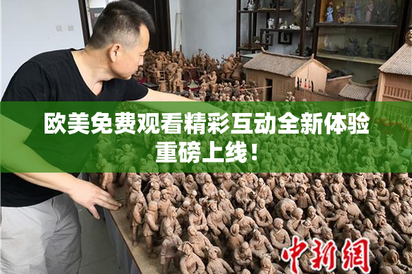 欧美免费观看精彩互动全新体验重磅上线！