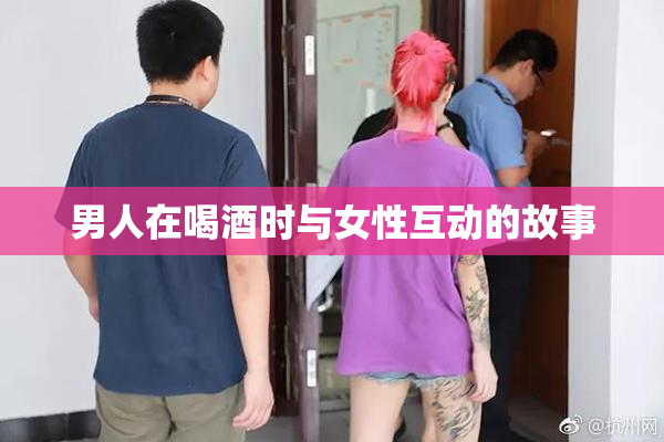 男人在喝酒时与女性互动的故事