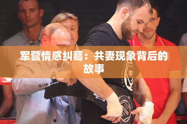 军营情感纠葛：共妻现象背后的故事