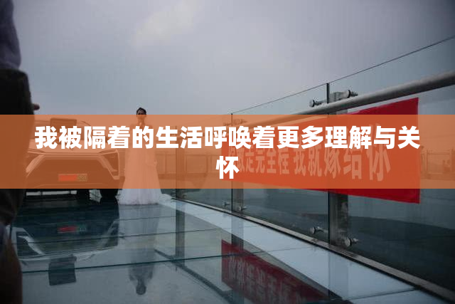 我被隔着的生活呼唤着更多理解与关怀