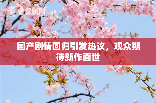 国产剧情回归引发热议，观众期待新作面世