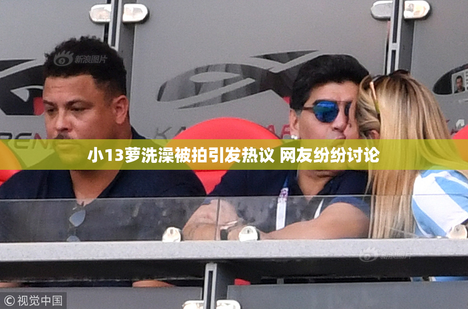 小13萝洗澡被拍引发热议 网友纷纷讨论