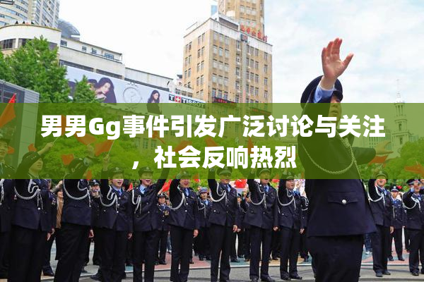 男男Gg事件引发广泛讨论与关注，社会反响热烈