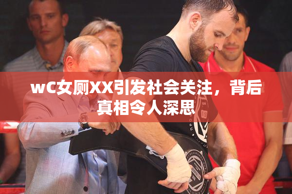 wC女厕XX引发社会关注，背后真相令人深思
