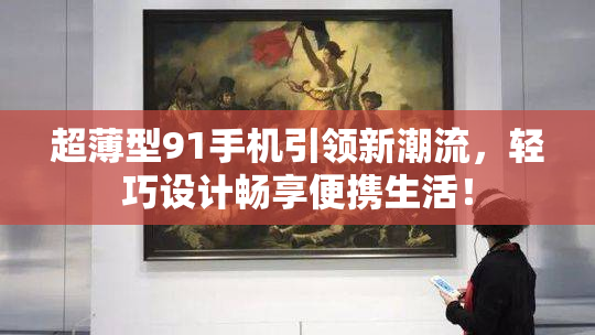 超薄型91手机引领新潮流，轻巧设计畅享便携生活！