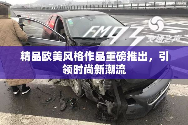 精品欧美风格作品重磅推出，引领时尚新潮流