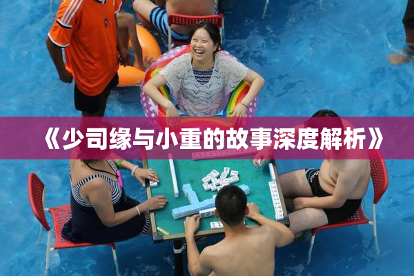 《少司缘与小重的故事深度解析》