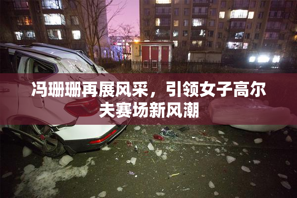 冯珊珊再展风采，引领女子高尔夫赛场新风潮