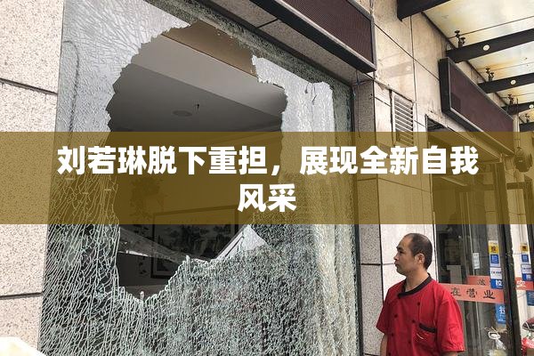 刘若琳脱下重担，展现全新自我风采