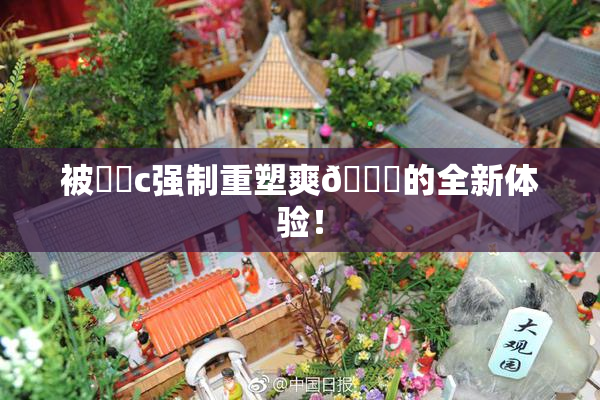 被❌‌c强制重塑爽🔞的全新体验！