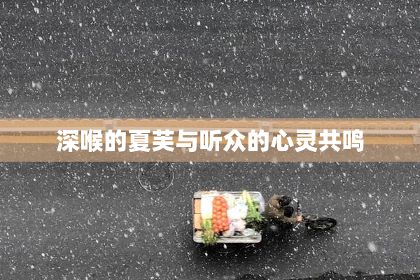 深喉的夏芙与听众的心灵共鸣