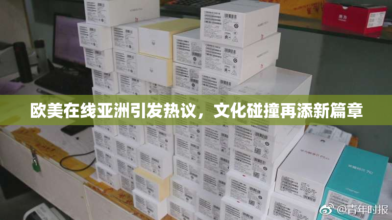 欧美在线亚洲引发热议，文化碰撞再添新篇章
