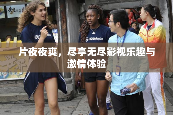 片夜夜爽，尽享无尽影视乐趣与激情体验