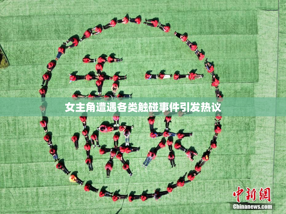 女主角遭遇各类触碰事件引发热议