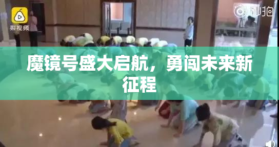 魔镜号盛大启航，勇闯未来新征程