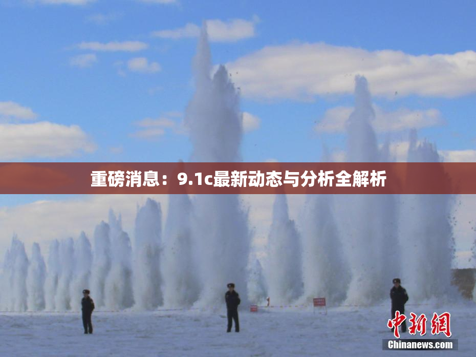 重磅消息：9.1c最新动态与分析全解析
