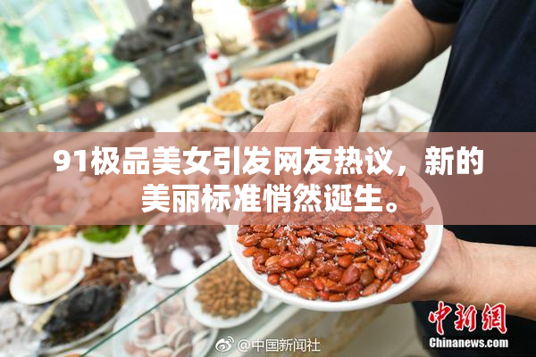 91极品美女引发网友热议，新的美丽标准悄然诞生。