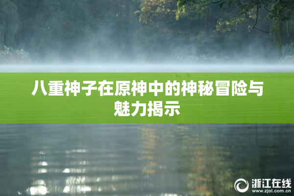 八重神子在原神中的神秘冒险与魅力揭示