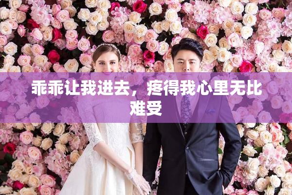 乖乖让我进去，疼得我心里无比难受