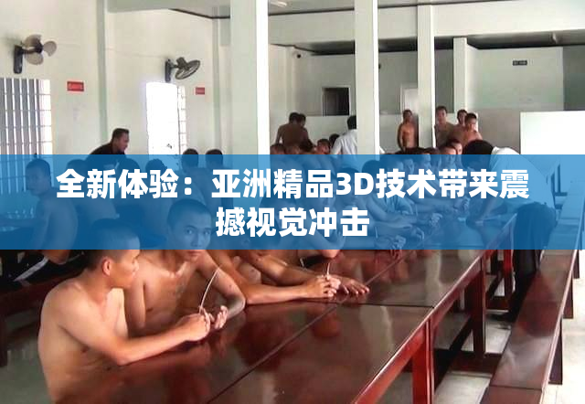 全新体验：亚洲精品3D技术带来震撼视觉冲击