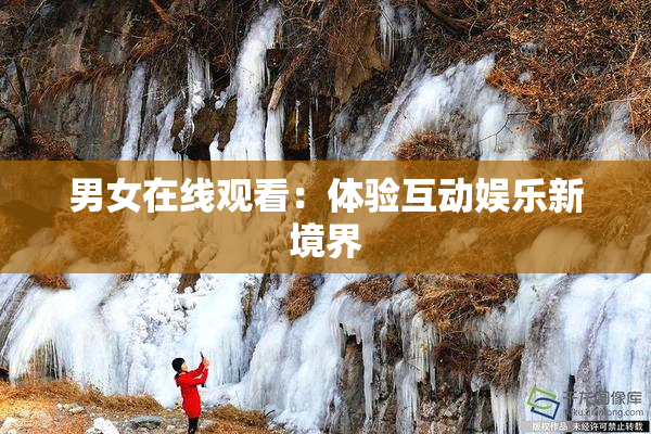 男女在线观看：体验互动娱乐新境界