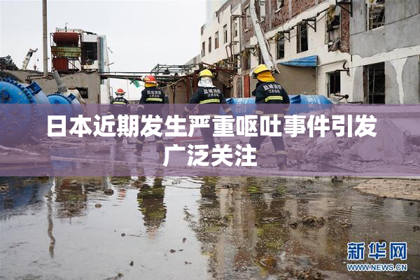日本近期发生严重呕吐事件引发广泛关注