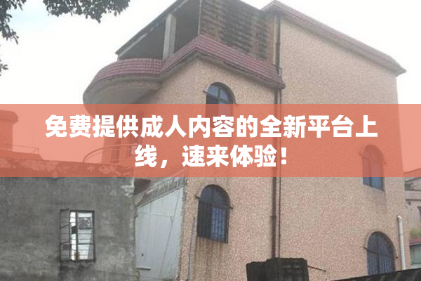 免费提供成人内容的全新平台上线，速来体验！
