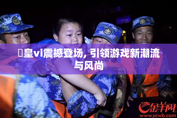 嘼皇vi震撼登场, 引领游戏新潮流与风尚