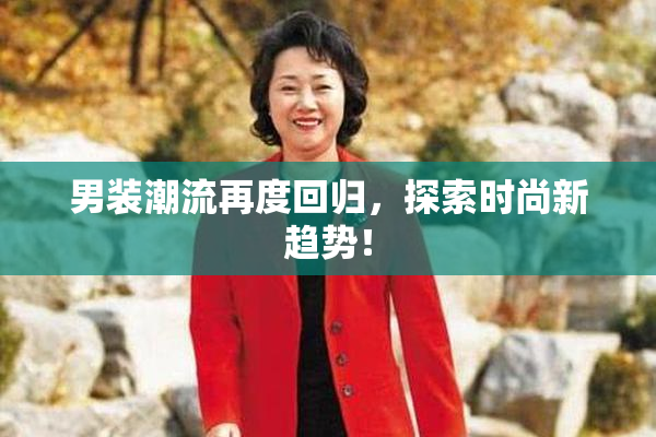男装潮流再度回归，探索时尚新趋势！